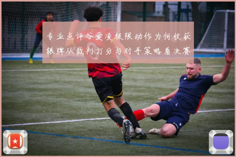 专业点评谷爱凌极限动作为何收获银牌从裁判打分与对手策略看决赛胜负关键