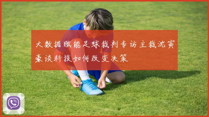 大数据赋能足球裁判专访主裁沈寅豪谈科技如何改变决策